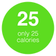 Only 25 calories